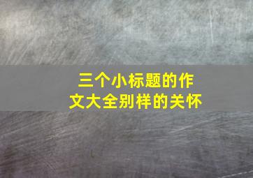 三个小标题的作文大全别样的关怀