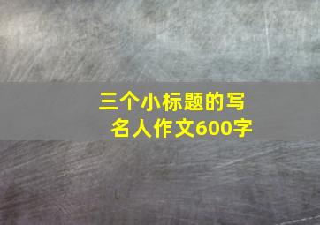 三个小标题的写名人作文600字