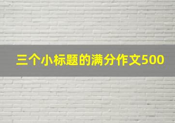 三个小标题的满分作文500