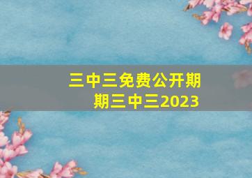 三中三免费公开期期三中三2023