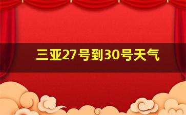 三亚27号到30号天气