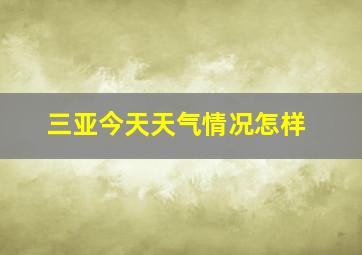 三亚今天天气情况怎样