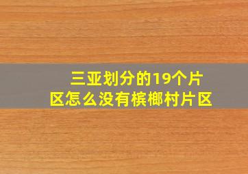 三亚划分的19个片区怎么没有槟榔村片区