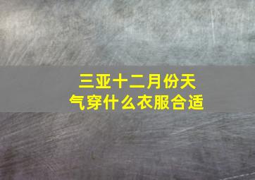 三亚十二月份天气穿什么衣服合适