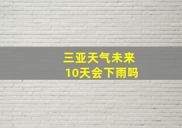 三亚天气未来10天会下雨吗