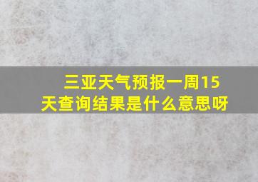 三亚天气预报一周15天查询结果是什么意思呀