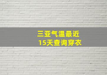 三亚气温最近15天查询穿衣