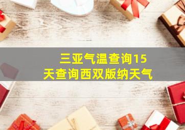 三亚气温查询15天查询西双版纳天气