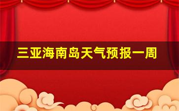 三亚海南岛天气预报一周