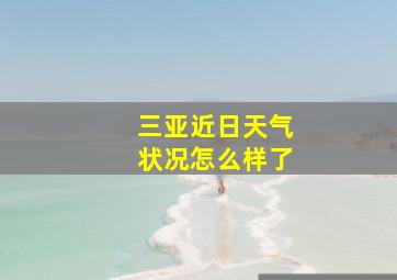 三亚近日天气状况怎么样了