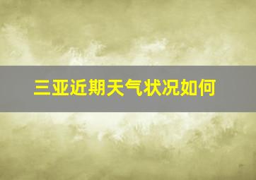 三亚近期天气状况如何