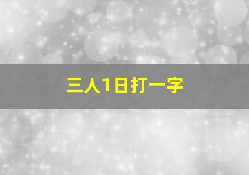 三人1日打一字