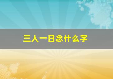 三人一日念什么字