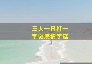 三人一日打一字谜底猜字谜