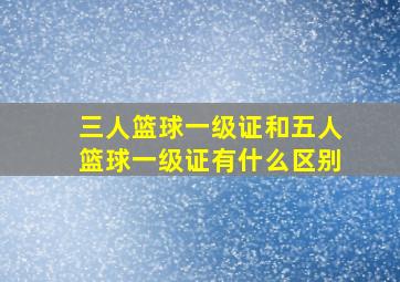 三人篮球一级证和五人篮球一级证有什么区别