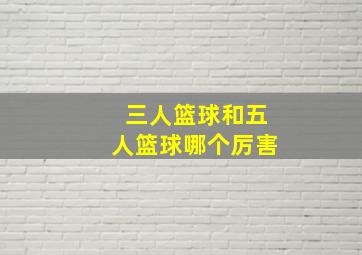 三人篮球和五人篮球哪个厉害