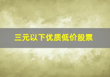 三元以下优质低价股票