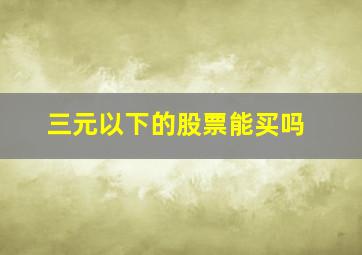 三元以下的股票能买吗