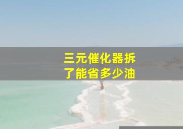 三元催化器拆了能省多少油