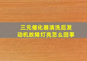 三元催化器清洗后发动机故障灯亮怎么回事