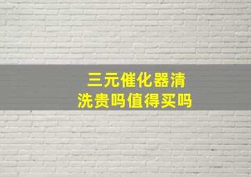 三元催化器清洗贵吗值得买吗