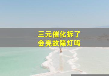 三元催化拆了会亮故障灯吗