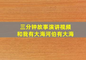 三分钟故事演讲视频和我有大海河伯有大海