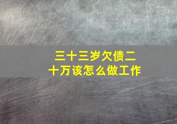 三十三岁欠债二十万该怎么做工作