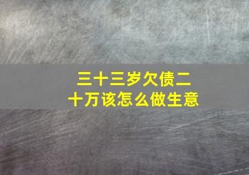 三十三岁欠债二十万该怎么做生意