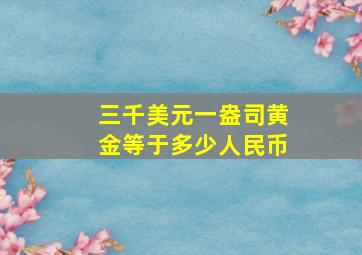 三千美元一盎司黄金等于多少人民币