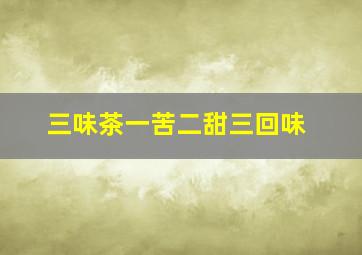 三味茶一苦二甜三回味