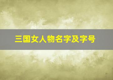 三国女人物名字及字号