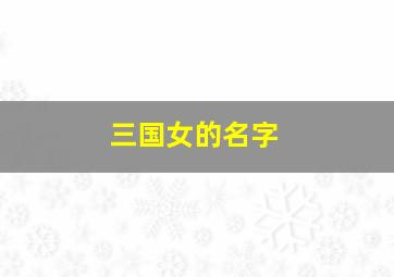 三国女的名字