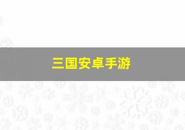 三国安卓手游