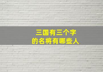 三国有三个字的名将有哪些人