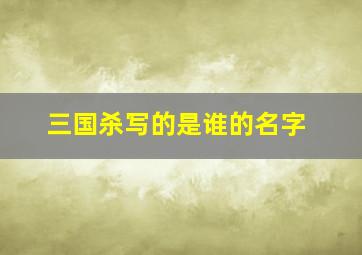 三国杀写的是谁的名字