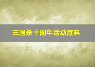 三国杀十周年活动爆料