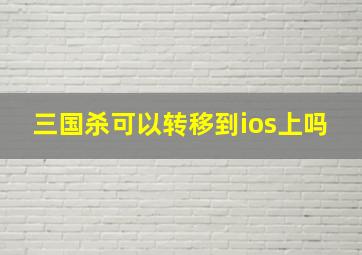 三国杀可以转移到ios上吗