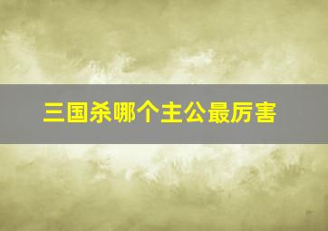 三国杀哪个主公最厉害