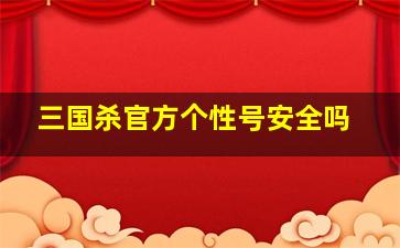 三国杀官方个性号安全吗