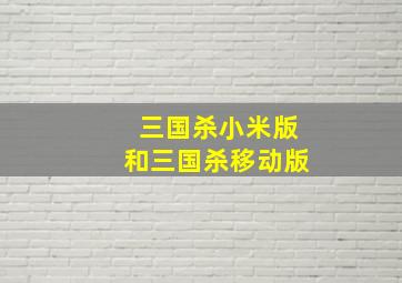 三国杀小米版和三国杀移动版