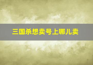 三国杀想卖号上哪儿卖