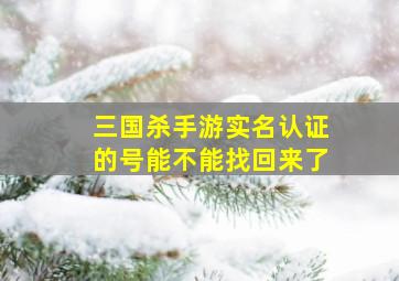 三国杀手游实名认证的号能不能找回来了