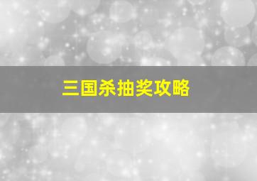 三国杀抽奖攻略