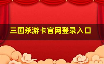 三国杀游卡官网登录入口