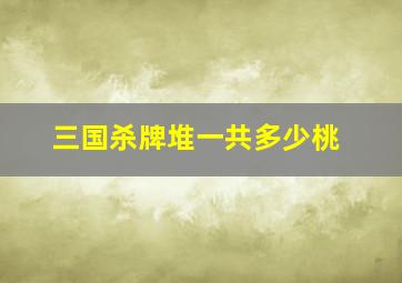 三国杀牌堆一共多少桃