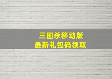 三国杀移动版最新礼包码领取