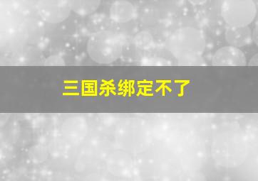 三国杀绑定不了