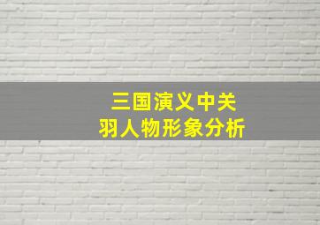 三国演义中关羽人物形象分析