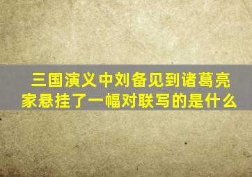 三国演义中刘备见到诸葛亮家悬挂了一幅对联写的是什么